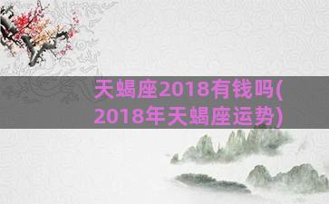 天蝎座2018有钱吗(2018年天蝎座运势)