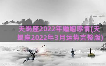 天蝎座2022年婚姻感情(天蝎座2022年3月运势完整版)