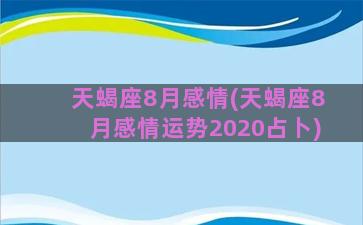 天蝎座8月感情(天蝎座8月感情运势2020占卜)