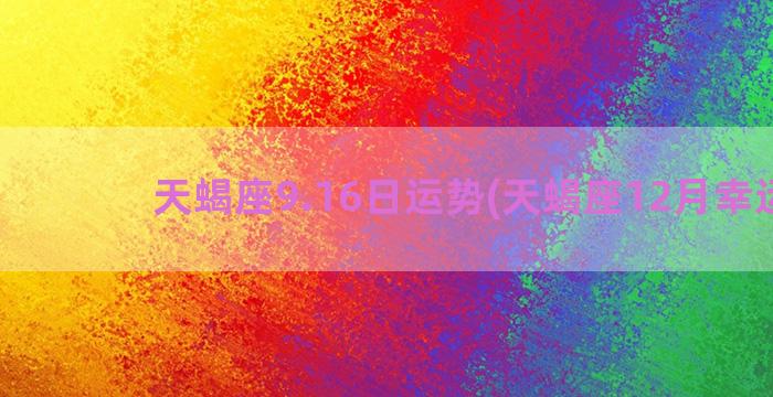 天蝎座9.16日运势(天蝎座12月幸运日)