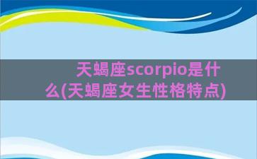 天蝎座scorpio是什么(天蝎座女生性格特点)