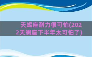 天蝎座耐力很可怕(2022天蝎座下半年太可怕了)