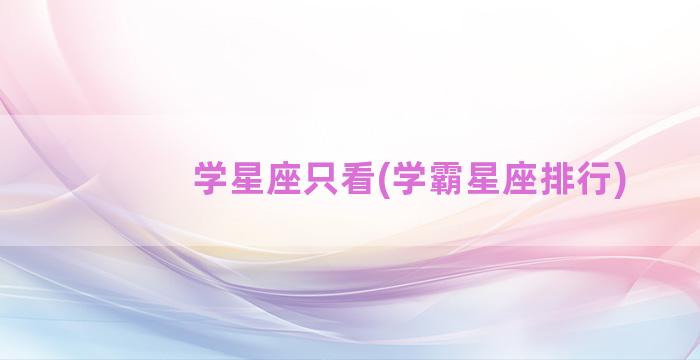 学星座只看(学霸星座排行)