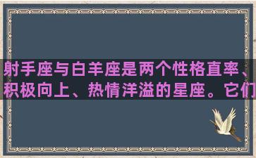 射手座与白羊座是两个性格直率、积极向上、热情洋溢的星座。它们都有着强烈的领导欲望，喜欢冒险、挑战自我和突破自我。在性格和爱好上，射手座和白羊座有很大的相似之处，