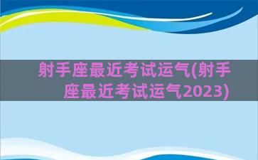 射手座最近考试运气(射手座最近考试运气2023)