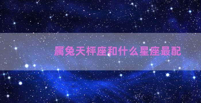 属兔天枰座和什么星座最配