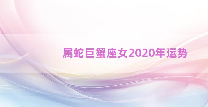 属蛇巨蟹座女2020年运势