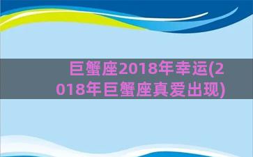 巨蟹座2018年幸运(2018年巨蟹座真爱出现)