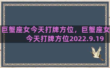 巨蟹座女今天打牌方位，巨蟹座女今天打牌方位2022.9.19