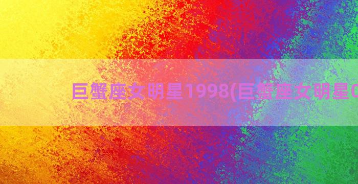 巨蟹座女明星1998(巨蟹座女明星00后)