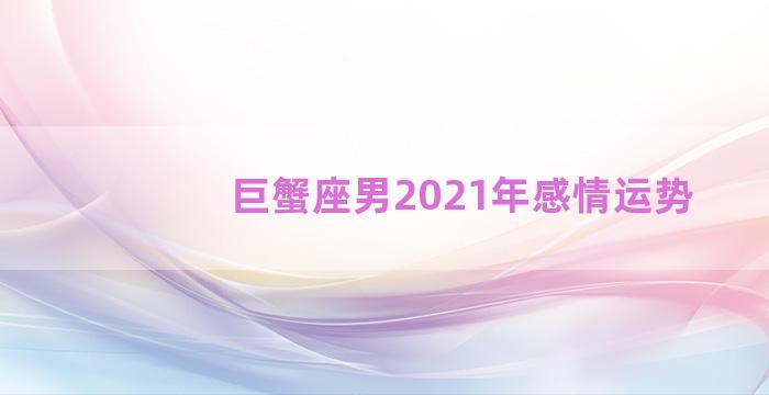 巨蟹座男2021年感情运势