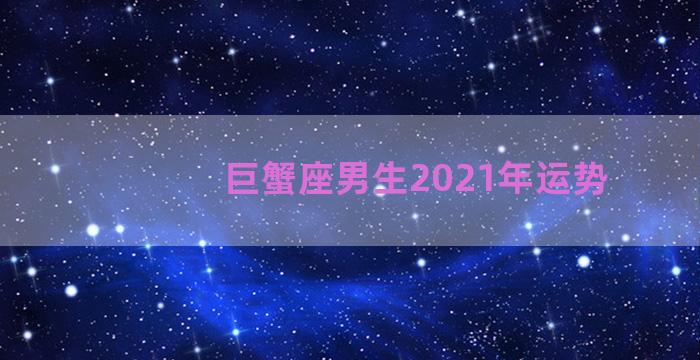 巨蟹座男生2021年运势