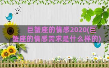 巨蟹座的情感2020(巨蟹座的情感需求是什么样的)