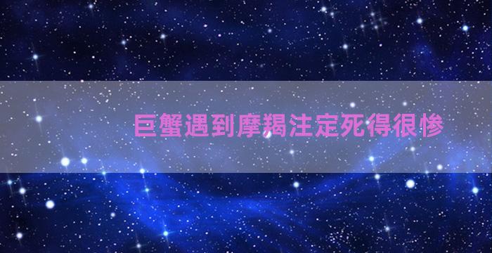 巨蟹遇到摩羯注定死得很惨