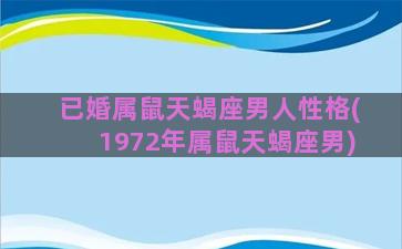 已婚属鼠天蝎座男人性格(1972年属鼠天蝎座男)