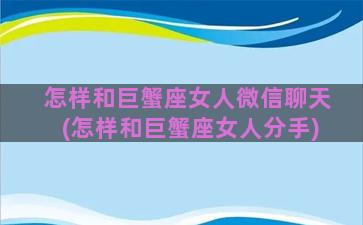 怎样和巨蟹座女人微信聊天(怎样和巨蟹座女人分手)