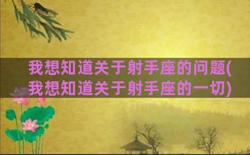 我想知道关于射手座的问题(我想知道关于射手座的一切)