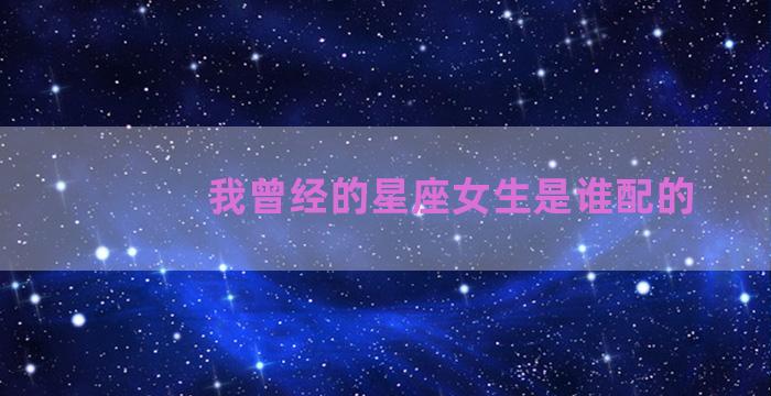 我曾经的星座女生是谁配的