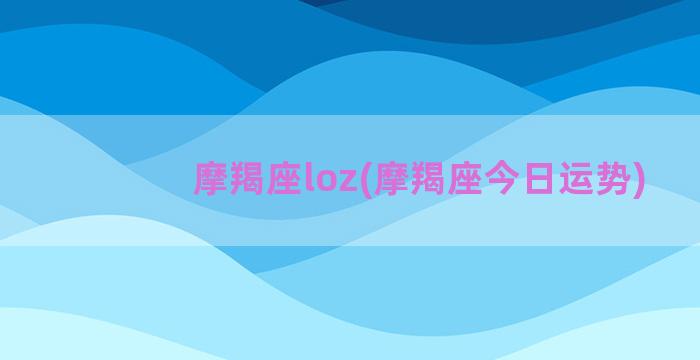 摩羯座loz(摩羯座今日运势)