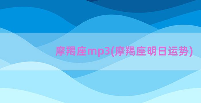 摩羯座mp3(摩羯座明日运势)