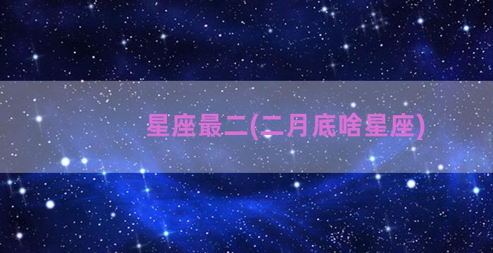 星座最二(二月底啥星座)