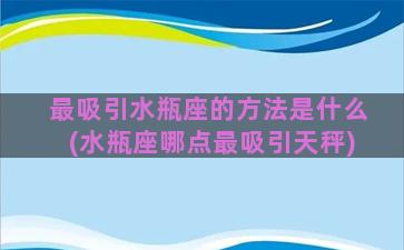 最吸引水瓶座的方法是什么(水瓶座哪点最吸引天秤)