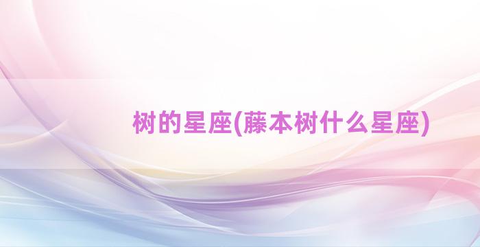 树的星座(藤本树什么星座)