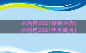 水瓶座2021婚姻运势(水瓶座2021年倒霉月)