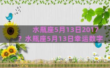 水瓶座5月13日2017？水瓶座5月13日幸运数字