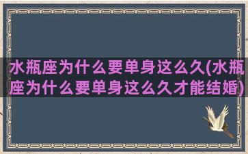 水瓶座为什么要单身这么久(水瓶座为什么要单身这么久才能结婚)