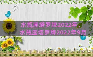 水瓶座塔罗牌2022年，水瓶座塔罗牌2022年9月