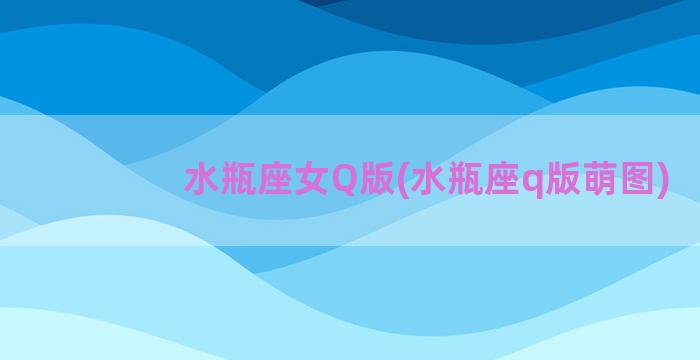 水瓶座女Q版(水瓶座q版萌图)