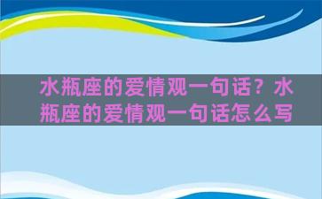 水瓶座的爱情观一句话？水瓶座的爱情观一句话怎么写