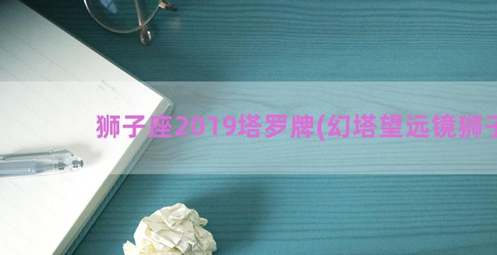 狮子座2019塔罗牌(幻塔望远镜狮子座)