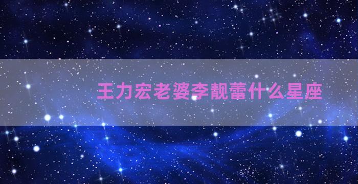 王力宏老婆李靓蕾什么星座