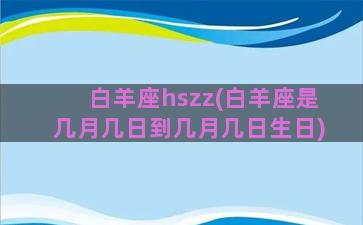 白羊座hszz(白羊座是几月几日到几月几日生日)