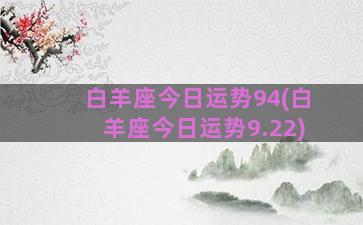 白羊座今日运势94(白羊座今日运势9.22)