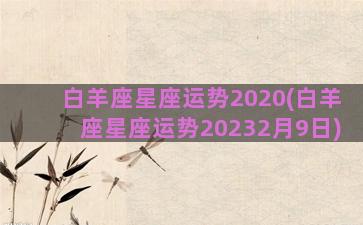 白羊座星座运势2020(白羊座星座运势20232月9日)