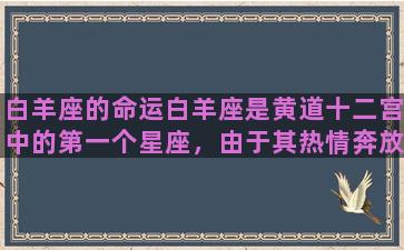 白羊座的命运白羊座是黄道十二宫中的第一个星座，由于其热情奔放和积极进取的性格，因此具有强大的行动力和竞争力，成为无数人追逐的目标。但是，这种性格也使得白羊座的命