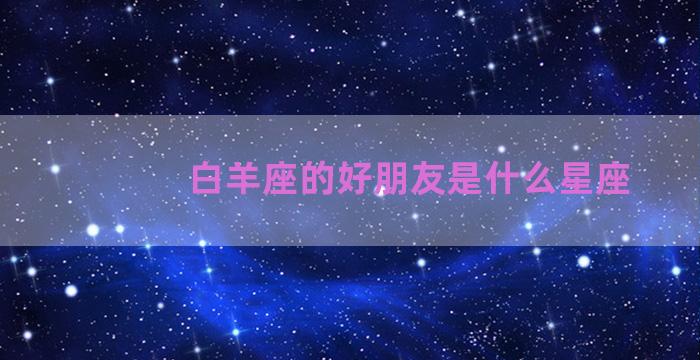 白羊座的好朋友是什么星座