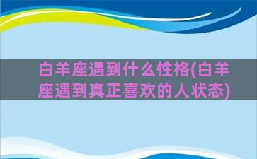 白羊座遇到什么性格(白羊座遇到真正喜欢的人状态)