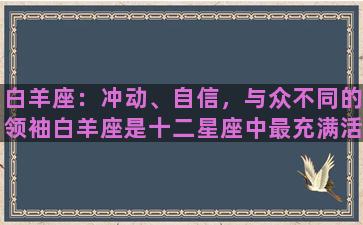 白羊座：冲动、自信，与众不同的领袖白羊座是十二星座中最充满活力和冲动的星座，他们