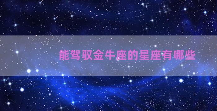 能驾驭金牛座的星座有哪些