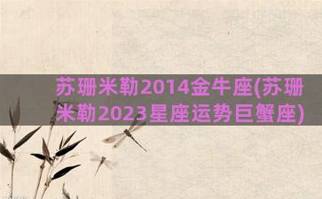 苏珊米勒2014金牛座(苏珊米勒2023星座运势巨蟹座)