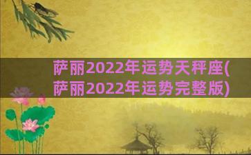 萨丽2022年运势天秤座(萨丽2022年运势完整版)