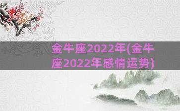 金牛座2022年(金牛座2022年感情运势)