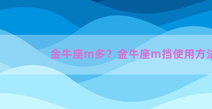 金牛座m多？金牛座m挡使用方法