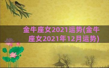 金牛座女2021运势(金牛座女2021年12月运势)