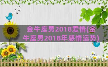 金牛座男2018爱情(金牛座男2018年感情运势)