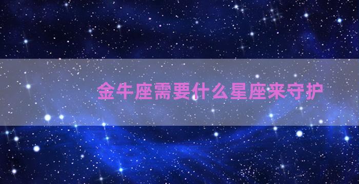 金牛座需要什么星座来守护